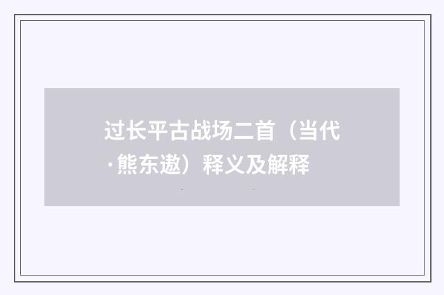 过长平古战场二首(当代·熊东遨)释义及解释