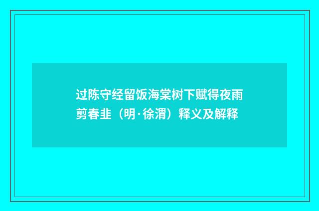过陈守经留饭海棠树下赋得夜雨剪春韭（明·徐渭）释义及解释