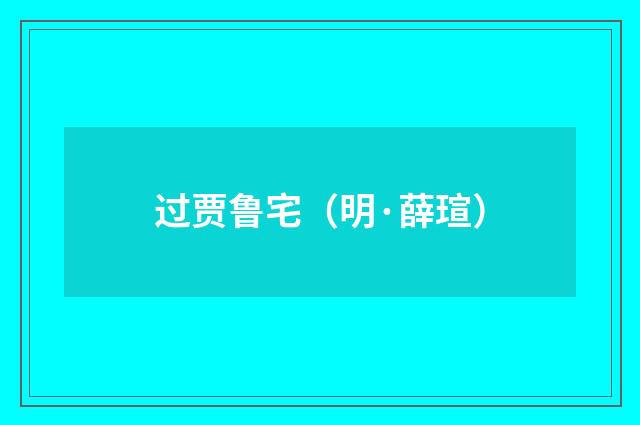 过贾鲁宅（明·薛瑄）释义及解释