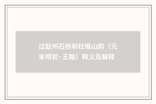 过赵州石桥和杜缑山韵（元末明初·王翰）释义及解释