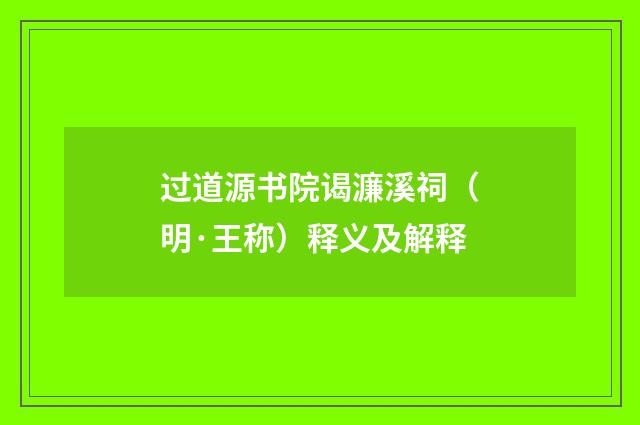 过道源书院谒濂溪祠（明·王称）释义及解释
