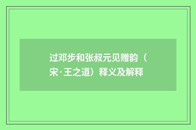 过邓步和张叔元见赠韵（宋·王之道）释义及解释