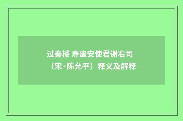 过秦楼 寿建安使君谢右司（宋·陈允平）释义及解释