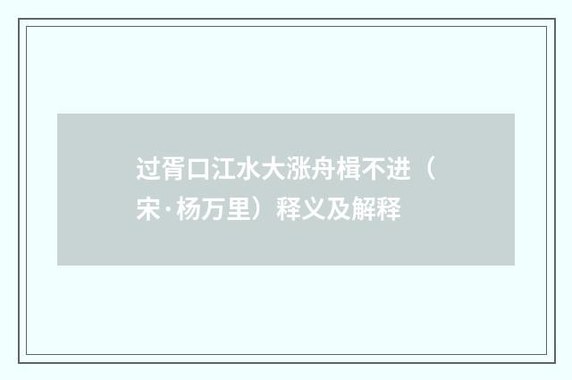 过胥口江水大涨舟楫不进（宋·杨万里）释义及解释