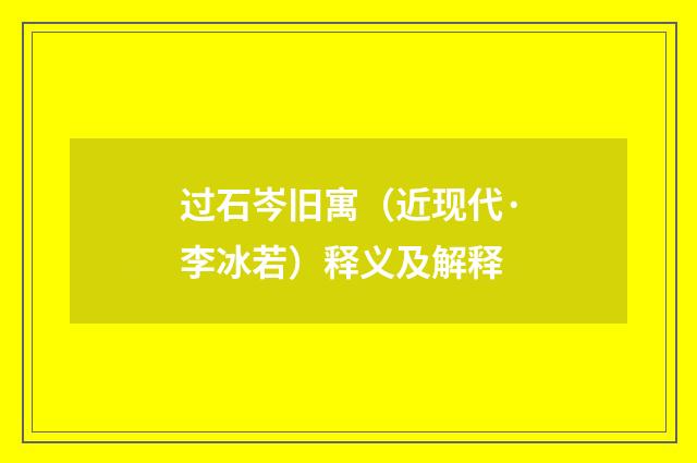 过石岑旧寓（近现代·李冰若）释义及解释