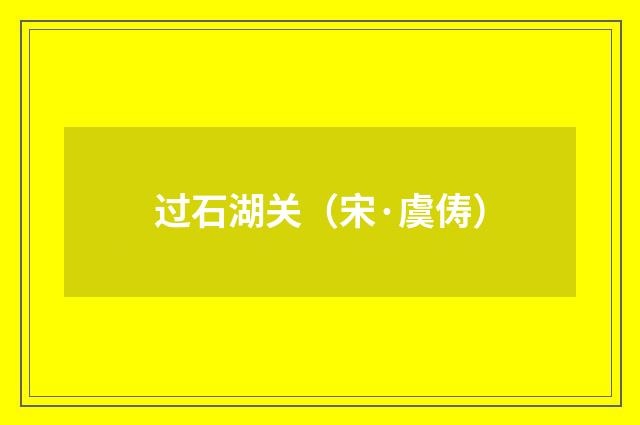 过石湖关（宋·虞俦）释义及解释