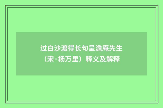 过白沙渡得长句呈澹庵先生（宋·杨万里）释义及解释