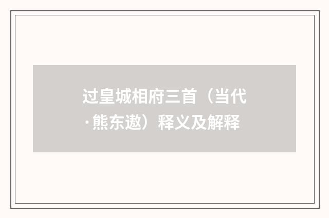 过皇城相府三首（当代·熊东遨）释义及解释