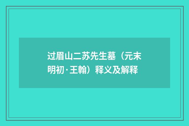 过眉山二苏先生墓（元末明初·王翰）释义及解释