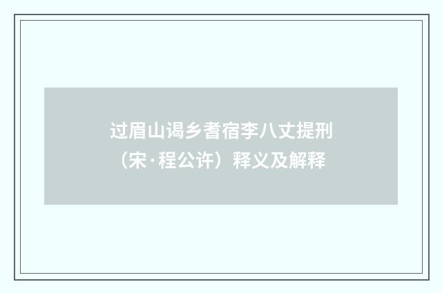 过眉山谒乡耆宿李八丈提刑（宋·程公许）释义及解释