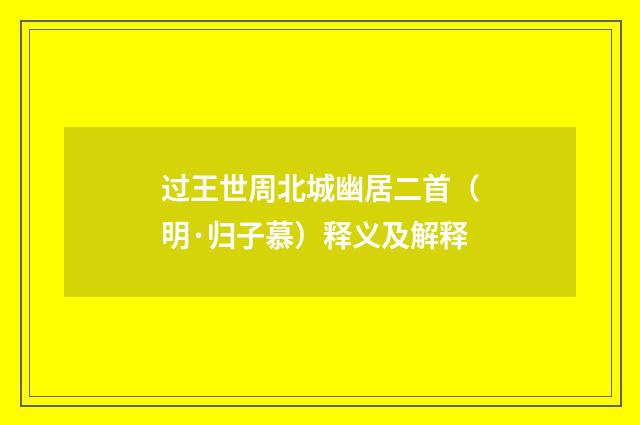 过王世周北城幽居二首（明·归子慕）释义及解释