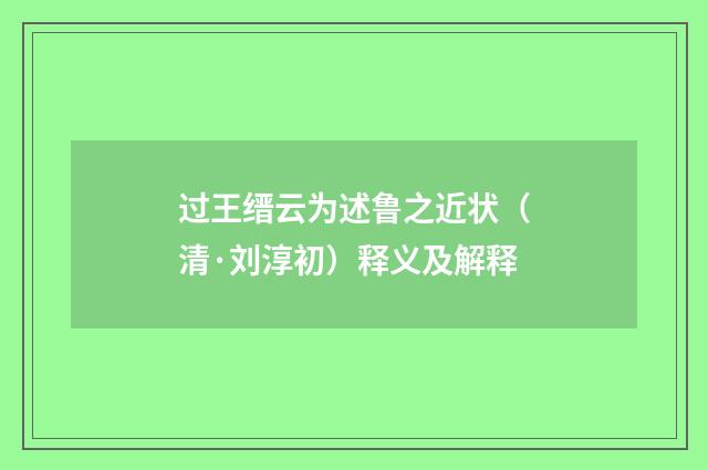 过王缙云为述鲁之近状（清·刘淳初）释义及解释