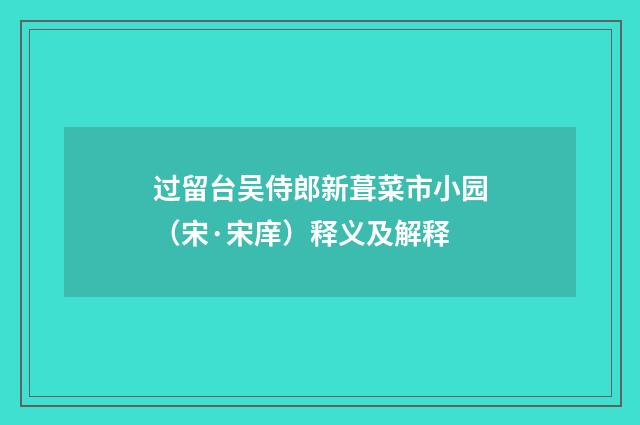 过留台吴侍郎新葺菜市小园（宋·宋庠）释义及解释