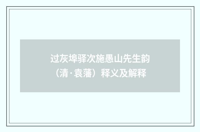 过灰埠驿次施愚山先生韵（清·袁藩）释义及解释