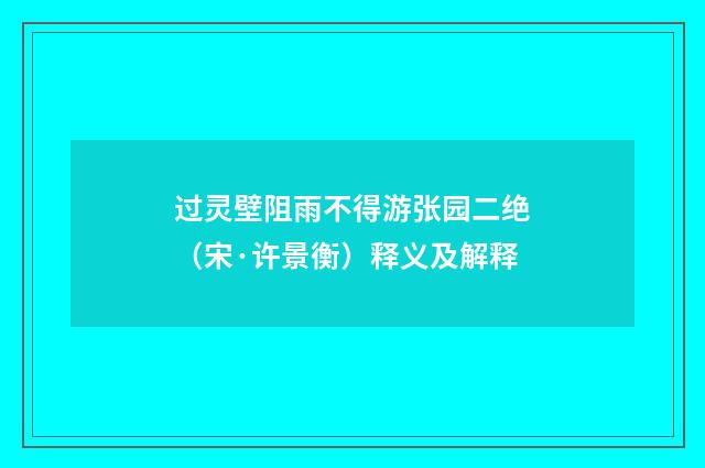 过灵壁阻雨不得游张园二绝（宋·许景衡）释义及解释