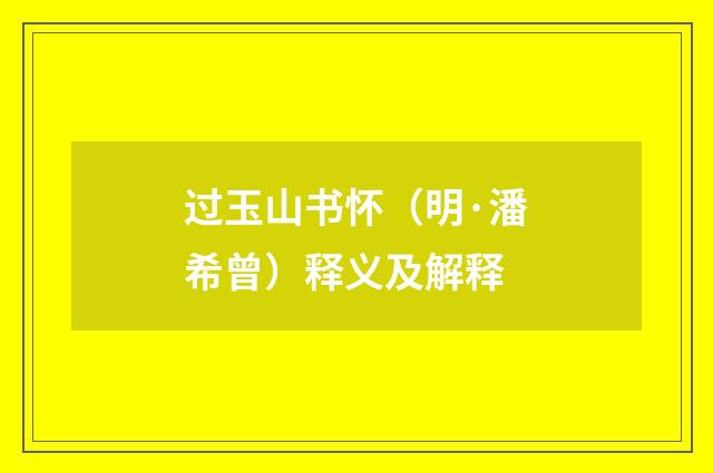 过玉山书怀（明·潘希曾）释义及解释