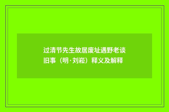 过清节先生故居废址遇野老谈旧事（明·刘崧）释义及解释