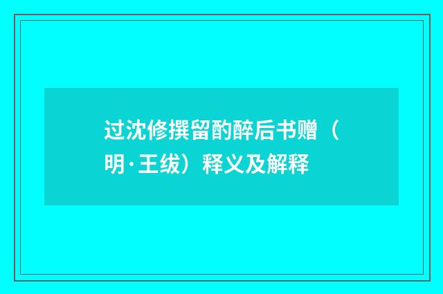 过沈修撰留酌醉后书赠（明·王绂）释义及解释