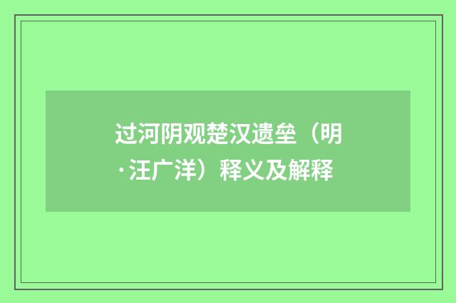 过河阴观楚汉遗垒（明·汪广洋）释义及解释