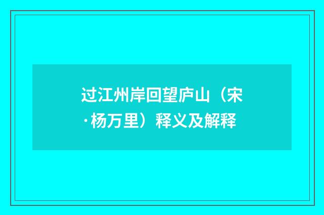 过江州岸回望庐山（宋·杨万里）释义及解释