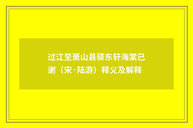 过江至萧山县驿东轩海棠已谢（宋·陆游）释义及解释