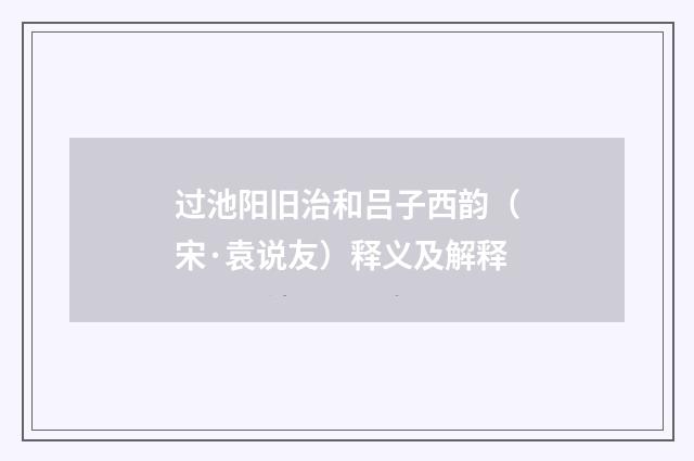 过池阳旧治和吕子西韵（宋·袁说友）释义及解释