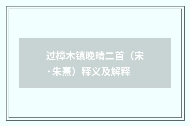 过樟木镇晚晴二首（宋·朱熹）释义及解释