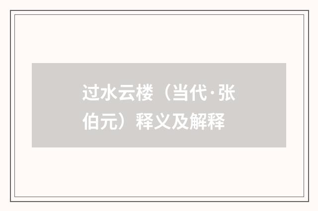 过水云楼（当代·张伯元）释义及解释