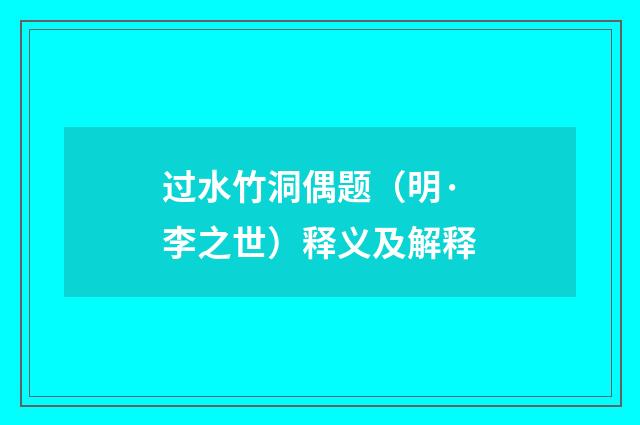 过水竹洞偶题（明·李之世）释义及解释