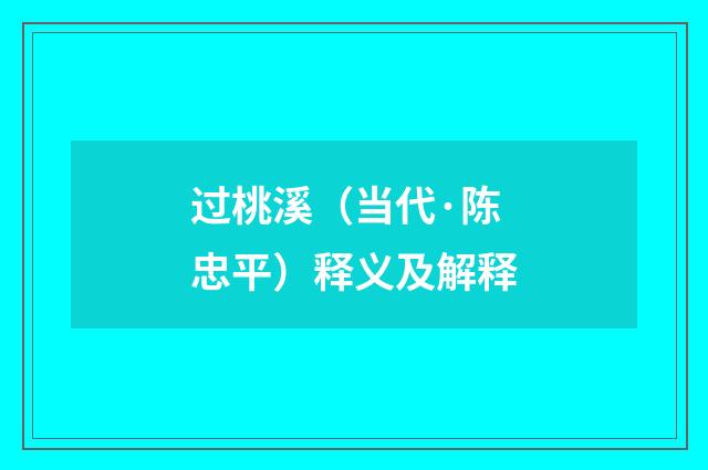 过桃溪（当代·陈忠平）释义及解释