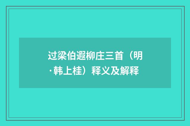过梁伯遐柳庄三首（明·韩上桂）释义及解释