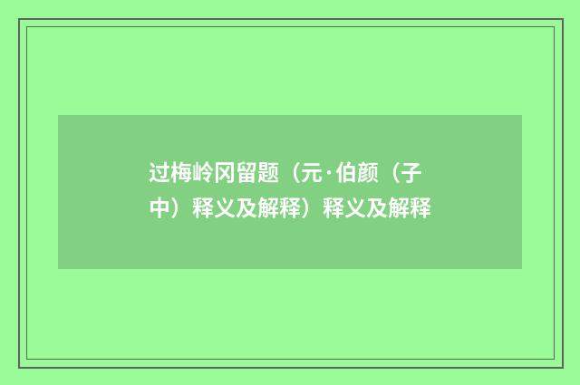 过梅岭冈留题（元·伯颜（子中）释义及解释）释义及解释