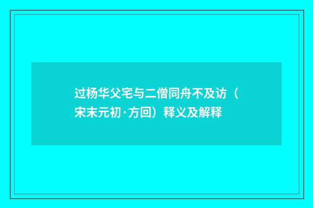 过杨华父宅与二僧同舟不及访（宋末元初·方回）释义及解释