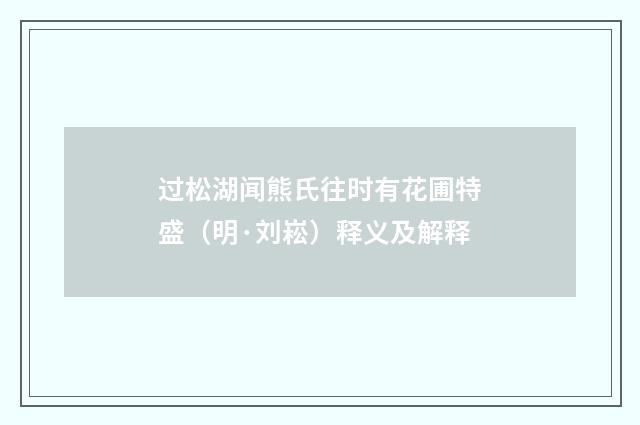 过松湖闻熊氏往时有花圃特盛(明·刘崧)释义及解释