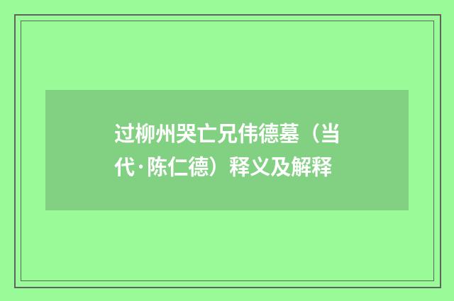 过柳州哭亡兄伟德墓（当代·陈仁德）释义及解释