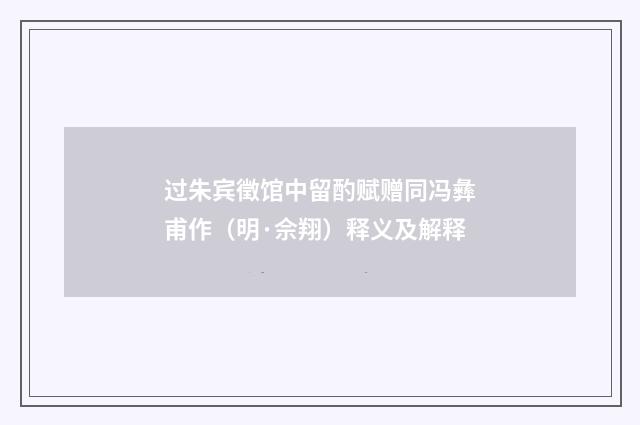 过朱宾徵馆中留酌赋赠同冯彝甫作（明·佘翔）释义及解释