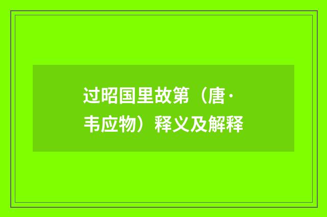 过昭国里故第(唐·韦应物)释义及解释