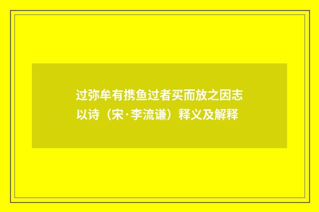 过弥牟有携鱼过者买而放之因志以诗（宋·李流谦）释义及解释