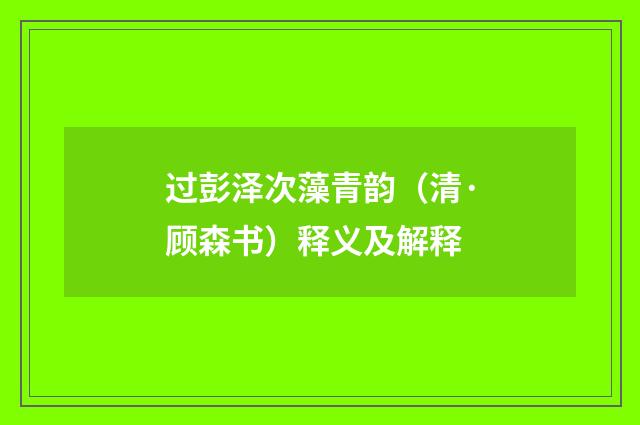 过彭泽次藻青韵（清·顾森书）释义及解释