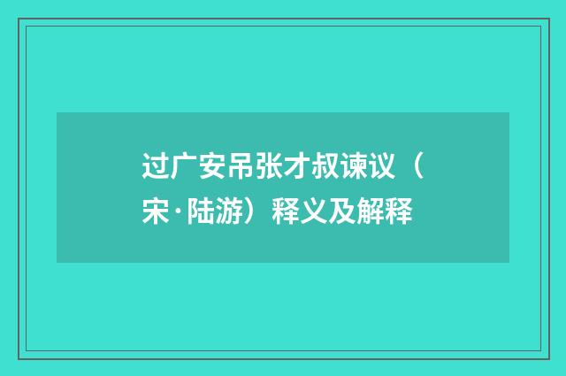 过广安吊张才叔谏议（宋·陆游）释义及解释