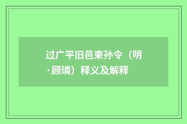 过广平旧邑柬孙令（明·顾璘）释义及解释