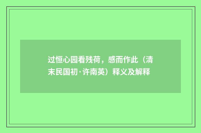 过恒心园看残荷，感而作此（清末民国初·许南英）释义及解释