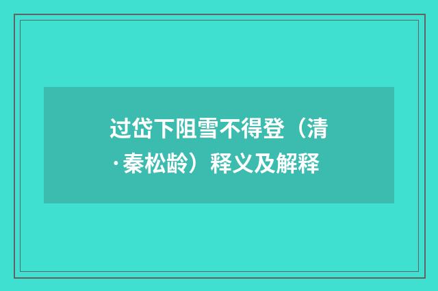 过岱下阻雪不得登（清·秦松龄）释义及解释