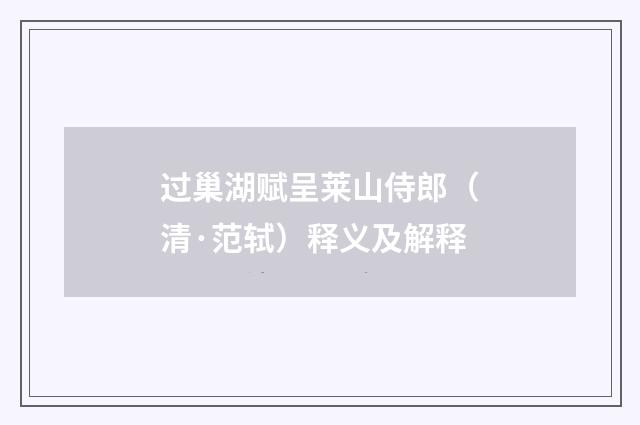 过巢湖赋呈莱山侍郎（清·范轼）释义及解释