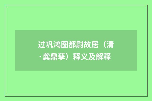 过巩鸿图都尉故居（清·龚鼎孳）释义及解释