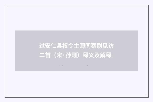过安仁县权令主簿同蔡尉见访二首（宋·孙觌）释义及解释