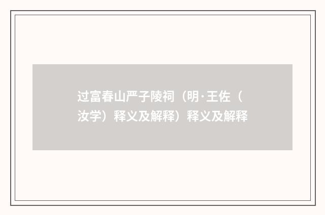 过富春山严子陵祠（明·王佐（汝学）释义及解释）释义及解释