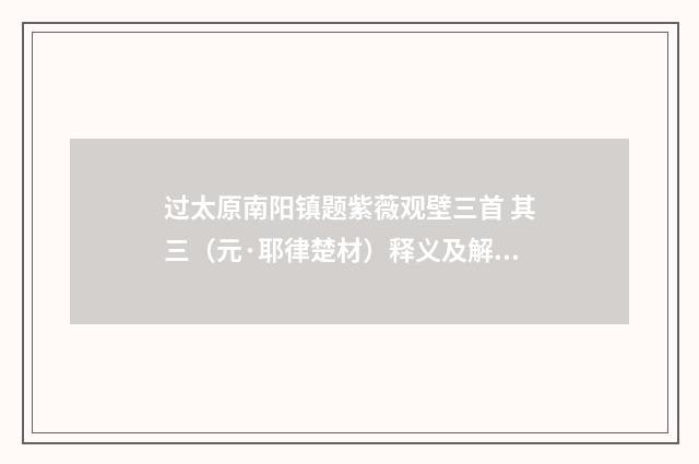 过太原南阳镇题紫薇观壁三首 其三（元·耶律楚材）释义及解释