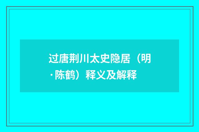 过唐荆川太史隐居（明·陈鹤）释义及解释