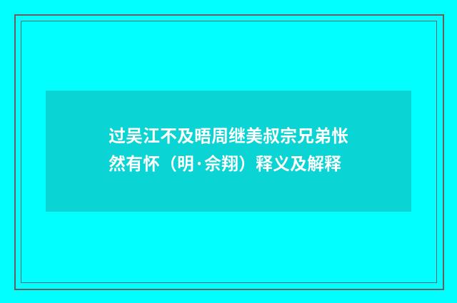 过吴江不及晤周继美叔宗兄弟怅然有怀（明·佘翔）释义及解释